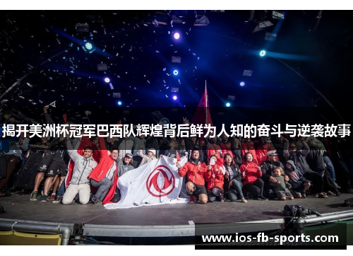 揭开美洲杯冠军巴西队辉煌背后鲜为人知的奋斗与逆袭故事