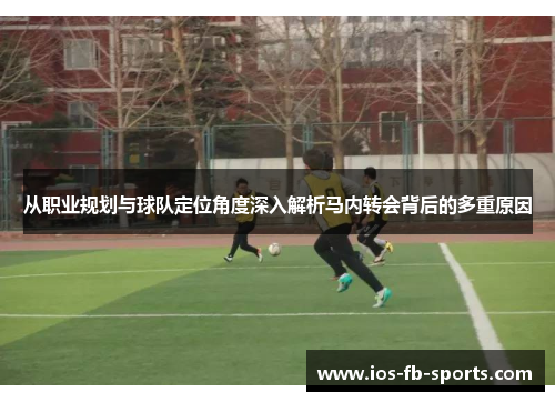 从职业规划与球队定位角度深入解析马内转会背后的多重原因