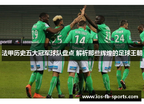 法甲历史五大冠军球队盘点 解析那些辉煌的足球王朝