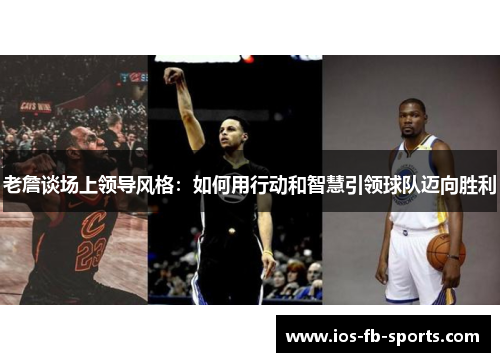 老詹谈场上领导风格：如何用行动和智慧引领球队迈向胜利