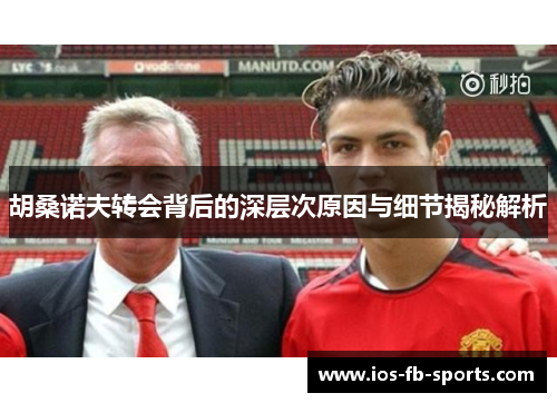 胡桑诺夫转会背后的深层次原因与细节揭秘解析