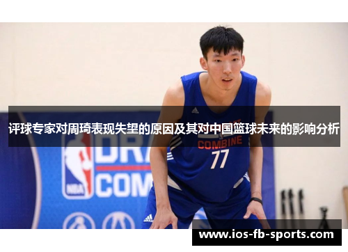 评球专家对周琦表现失望的原因及其对中国篮球未来的影响分析