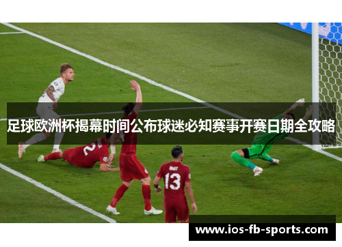 足球欧洲杯揭幕时间公布球迷必知赛事开赛日期全攻略