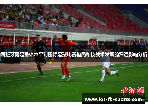 西班牙男足整体水平对国际足球比赛格局和技战术发展的深远影响分析