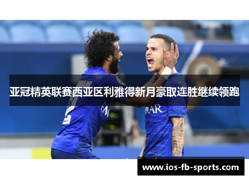亚冠精英联赛西亚区利雅得新月豪取连胜继续领跑
