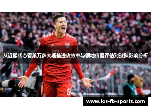 从近期状态看莱万多夫斯基进攻效率与领袖价值评估对球队影响分析