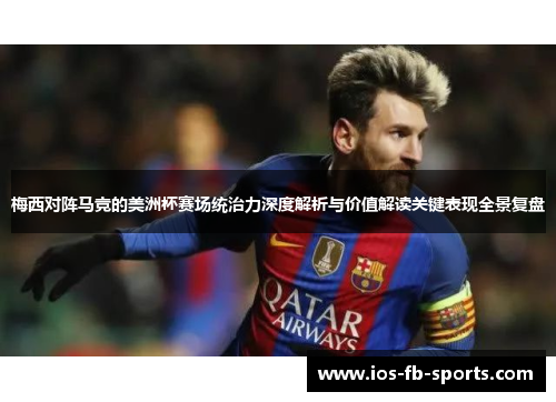 梅西对阵马竞的美洲杯赛场统治力深度解析与价值解读关键表现全景复盘