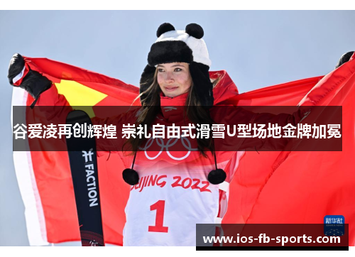 谷爱凌再创辉煌 崇礼自由式滑雪U型场地金牌加冕